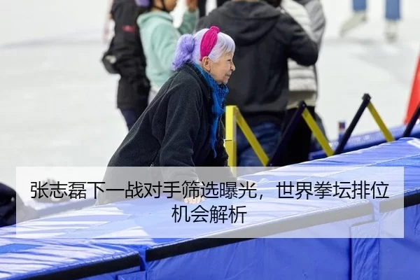 张志磊下一战对手筛选曝光，世界拳坛排位机会解析